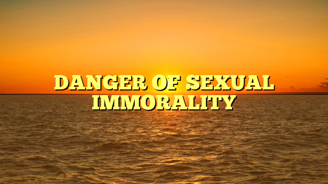 DANGER OF SEXUAL IMMORALITY